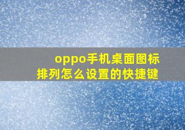 oppo手机桌面图标排列怎么设置的快捷键