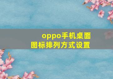 oppo手机桌面图标排列方式设置