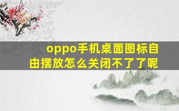 oppo手机桌面图标自由摆放怎么关闭不了了呢