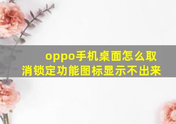 oppo手机桌面怎么取消锁定功能图标显示不出来