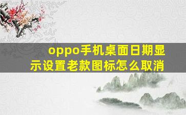 oppo手机桌面日期显示设置老款图标怎么取消