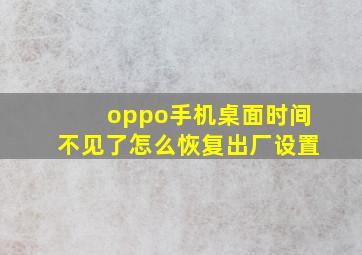 oppo手机桌面时间不见了怎么恢复出厂设置