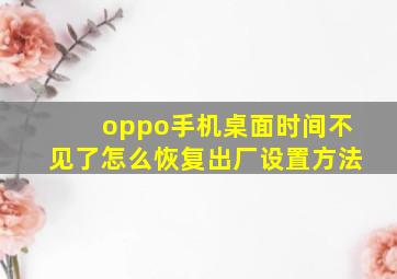 oppo手机桌面时间不见了怎么恢复出厂设置方法