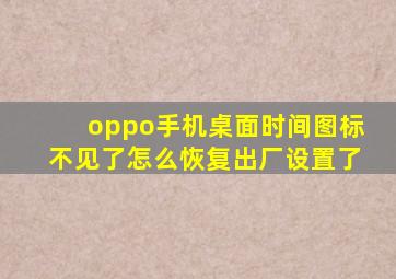 oppo手机桌面时间图标不见了怎么恢复出厂设置了