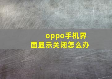 oppo手机界面显示关闭怎么办