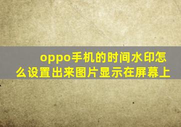 oppo手机的时间水印怎么设置出来图片显示在屏幕上