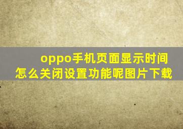 oppo手机页面显示时间怎么关闭设置功能呢图片下载