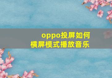 oppo投屏如何横屏模式播放音乐