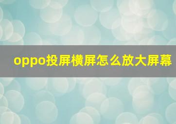 oppo投屏横屏怎么放大屏幕