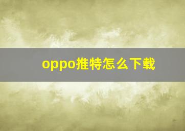 oppo推特怎么下载