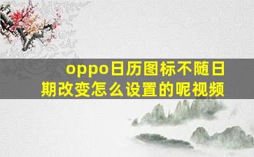 oppo日历图标不随日期改变怎么设置的呢视频