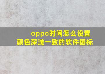 oppo时间怎么设置颜色深浅一致的软件图标