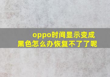 oppo时间显示变成黑色怎么办恢复不了了呢