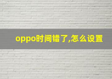 oppo时间错了,怎么设置