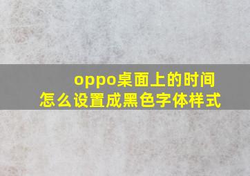 oppo桌面上的时间怎么设置成黑色字体样式