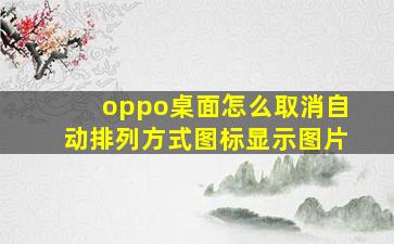 oppo桌面怎么取消自动排列方式图标显示图片