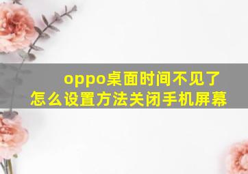 oppo桌面时间不见了怎么设置方法关闭手机屏幕