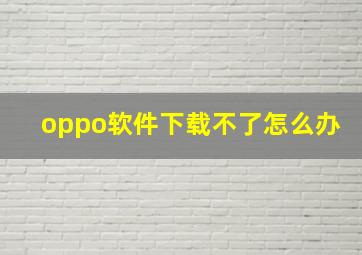 oppo软件下载不了怎么办