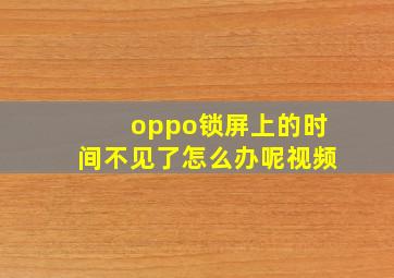 oppo锁屏上的时间不见了怎么办呢视频