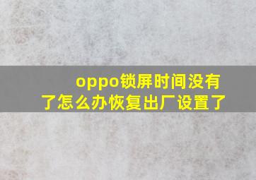 oppo锁屏时间没有了怎么办恢复出厂设置了