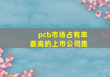 pcb市场占有率最高的上市公司是