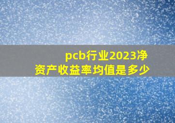 pcb行业2023净资产收益率均值是多少