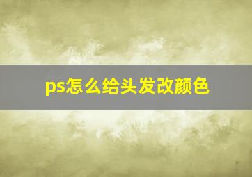 ps怎么给头发改颜色