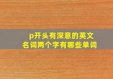 p开头有深意的英文名词两个字有哪些单词