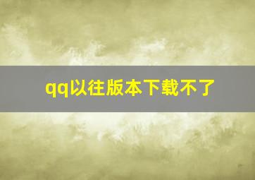 qq以往版本下载不了