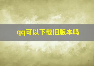 qq可以下载旧版本吗