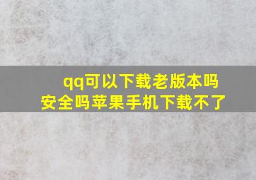 qq可以下载老版本吗安全吗苹果手机下载不了