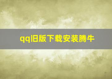 qq旧版下载安装腾牛