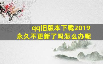 qq旧版本下载2019永久不更新了吗怎么办呢