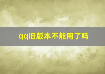 qq旧版本不能用了吗