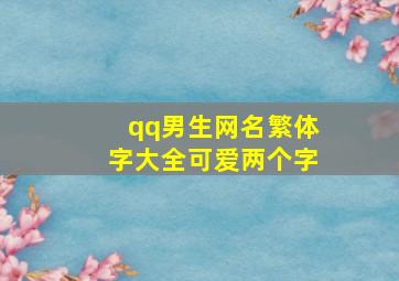 qq男生网名繁体字大全可爱两个字