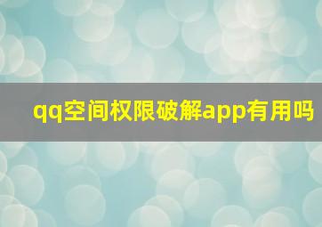 qq空间权限破解app有用吗