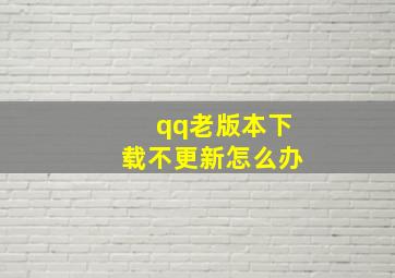 qq老版本下载不更新怎么办