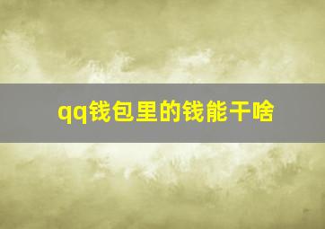 qq钱包里的钱能干啥