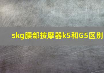 skg腰部按摩器k5和G5区别