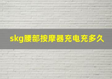 skg腰部按摩器充电充多久