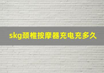 skg颈椎按摩器充电充多久