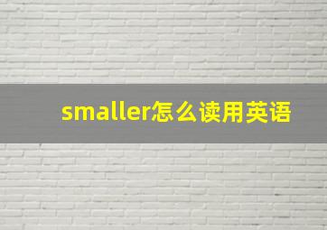 smaller怎么读用英语