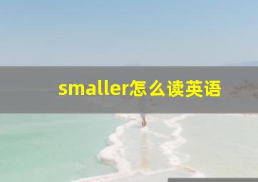 smaller怎么读英语