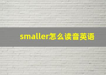 smaller怎么读音英语