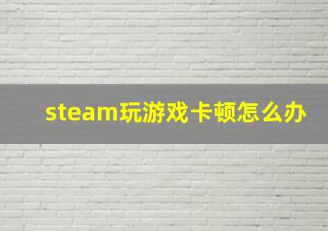 steam玩游戏卡顿怎么办