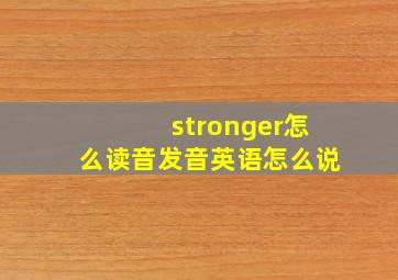 stronger怎么读音发音英语怎么说