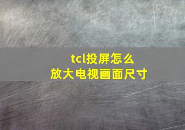 tcl投屏怎么放大电视画面尺寸