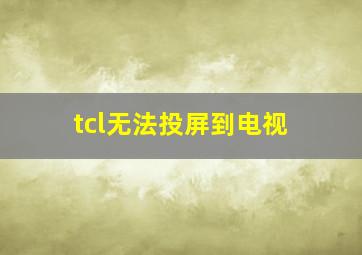 tcl无法投屏到电视