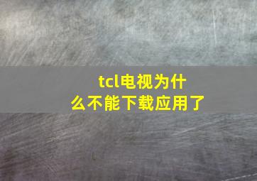 tcl电视为什么不能下载应用了