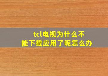 tcl电视为什么不能下载应用了呢怎么办